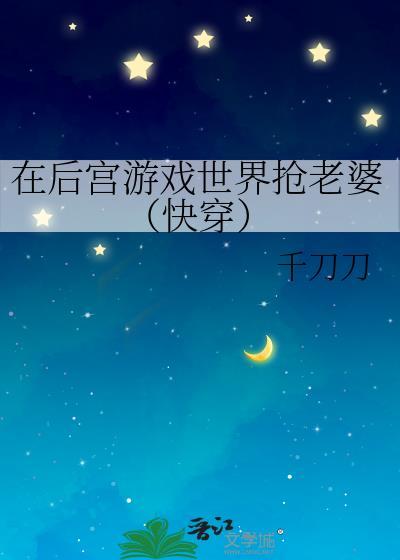 在后宫游戏世界抢老婆快穿gl千刀刀