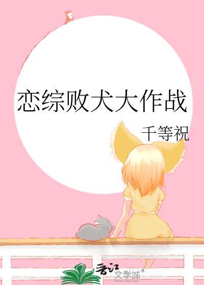 恋综败犬大作战免费观看最新章节列表