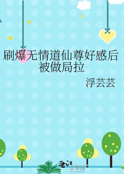 刷爆无情道仙尊好感后被做局拉txt