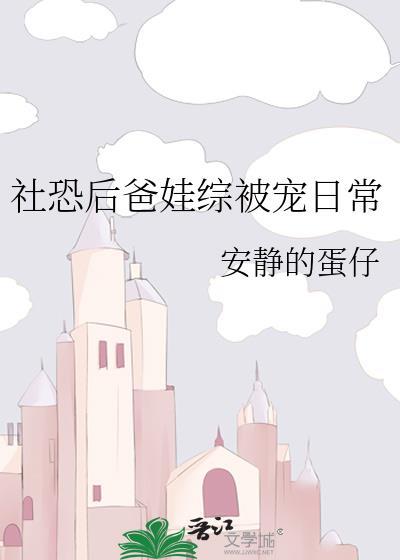 社恐后爸娃综被宠日常 安静的蛋仔