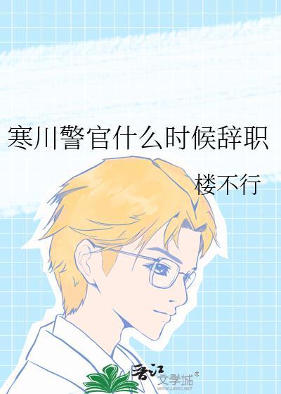 寒川警官什么时候辞职by楼不行