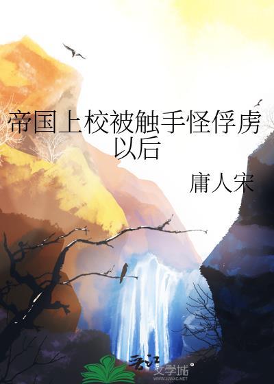 帝国上校被触手怪俘虏以后的