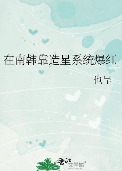 在南韩靠造星系统爆红txt