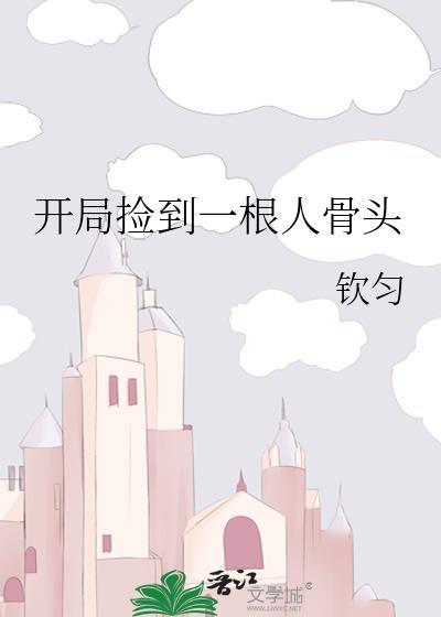 开局捡到一根人骨头TXT最新章节列表