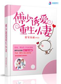 傅少诱爱重生小妻笔趣阁最新章节更新内容