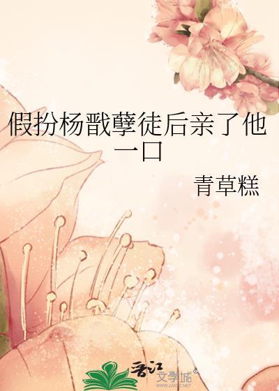 假扮杨戬孽徒后亲了他一口免费阅读