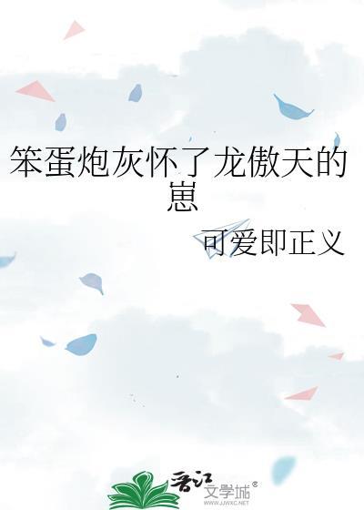 笨蛋炮灰怀了龙傲天的崽 可爱即正义