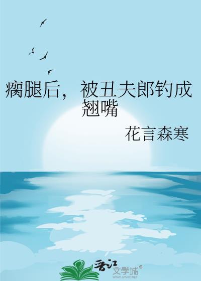被丑夫郎钓成翘嘴番外