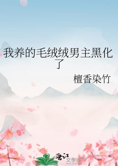 我养的毛绒绒男主黑化了檀香染竹 著