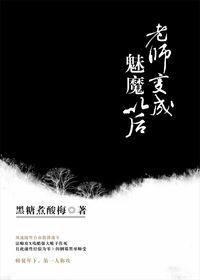 老师变成魅魔以后完整版TXT
