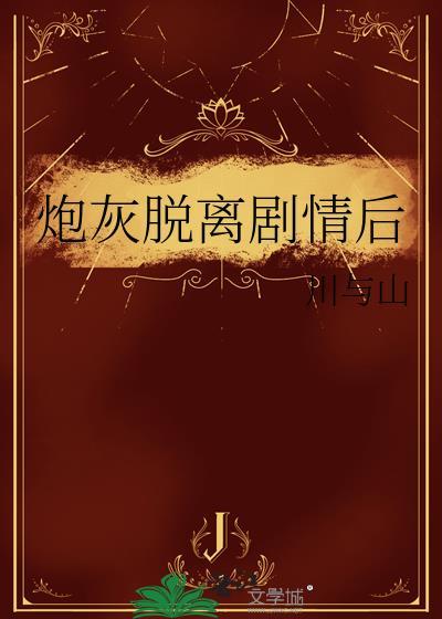 炮灰脱离剧情后单元文