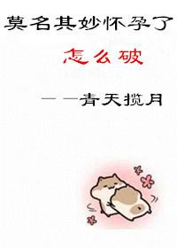 莫名其妙的怀孕了漫画