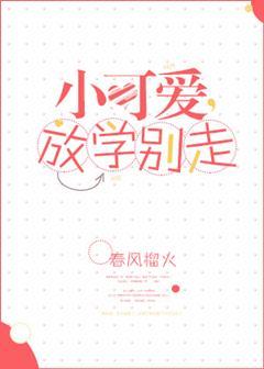 小可爱放学别走免费阅读全文