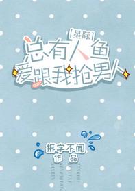 总有人鱼爱跟我抢男人 星际盘