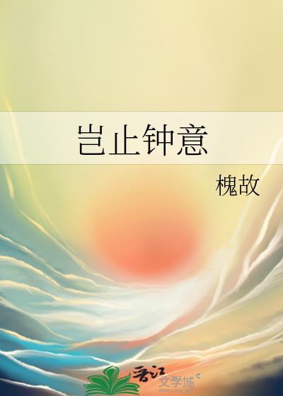 岂止钟意by槐故完整版