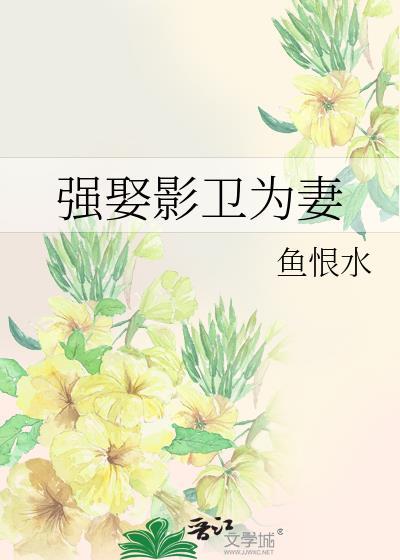 强娶影卫为妻鱼恨水全文免费阅读