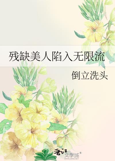 残缺美人陷入无限流 作者∶倒立洗头