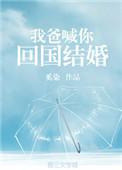 我爸喊你回国结婚全文免费阅读