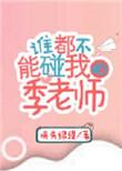 谁都不能碰我的季老师无重复文
