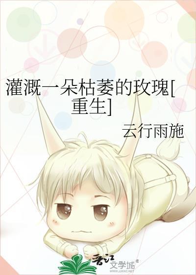 灌溉一朵枯萎的玫瑰(重生)全文阅读