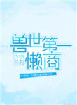 兽世第一懒商无删减