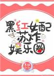 黑红女配苏娱乐圈txt