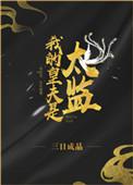 我的皇夫是太监免费阅读百度下