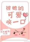 被她的可爱咬一口全文免费阅读晋江