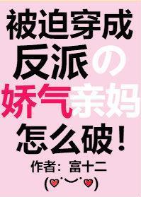 被迫穿成反派的娇气亲妈作者富十二