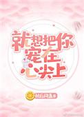 就想把你宠在心尖上全文免费阅读