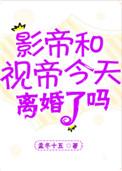影帝视帝今天离婚了吗免费阅读谁是攻