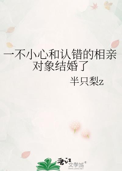 一不小心和认错的相亲对象结婚了 半只梨z 笔趣阁