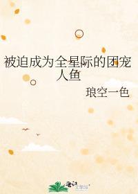 被迫成为全星际团宠人鱼百度