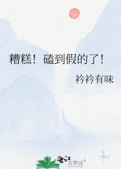 糟糕!磕到假的了! 衿衿有味 笔趣阁