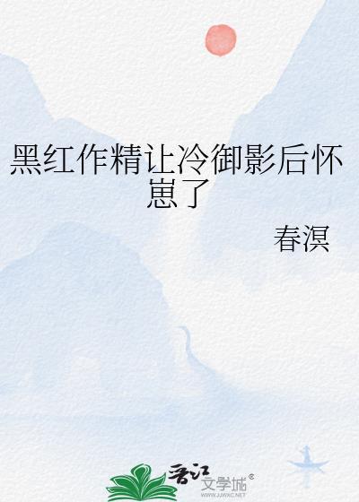 黑红作精让冷御影后怀崽了_春溟