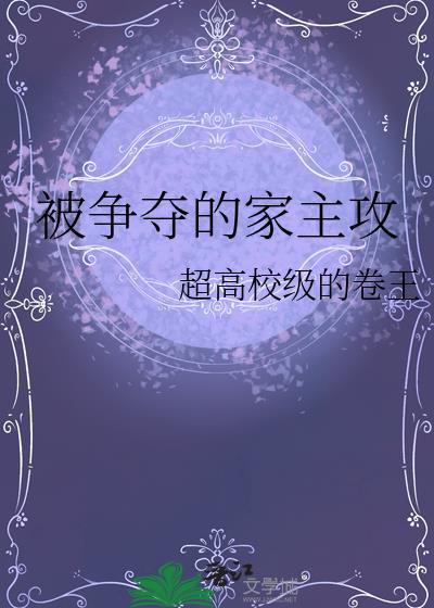 被争夺的家主攻by超高校级的卷王