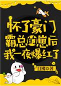 怀了豪门霸总的崽后我一夜爆红了受那一章被下药