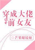 穿成大佬的前女友txt