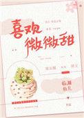 喜欢微微甜全文免费阅读无弹窗