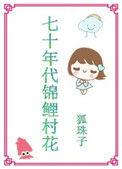 七十年代锦鲤村花全文免费阅读