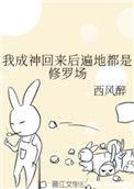 我成神回来后遍地都是修罗场百度