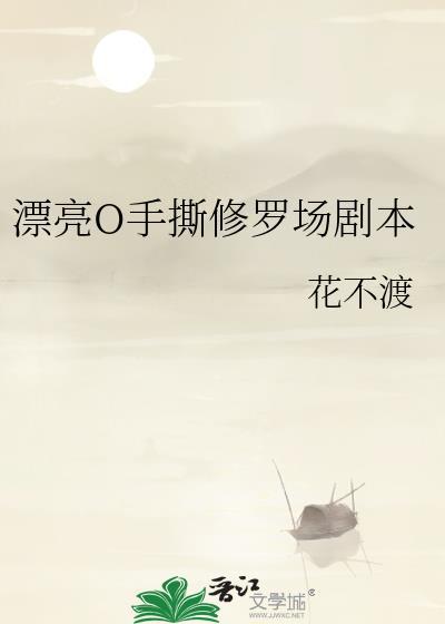 漂亮o手撕修罗场剧本晋江