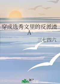 穿成选秀文里的反派渣A百度