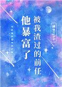 被我渣过的前任她暴富了