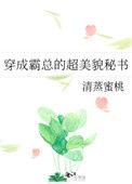 穿成霸总的超美貌秘书 全文阅读