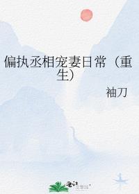 偏执丞相宠妻日常(重生) 袖刀番外