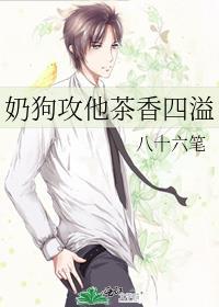奶狗攻他茶香四溢未删减免费阅读