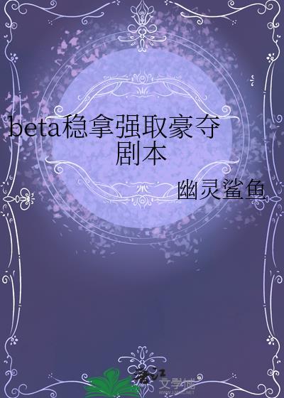 beta稳拿强取豪夺剧本晋江