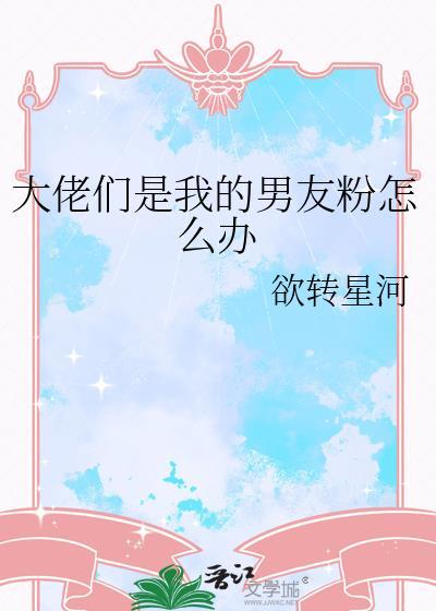 大佬们是我的男友粉怎么办by欲转星河