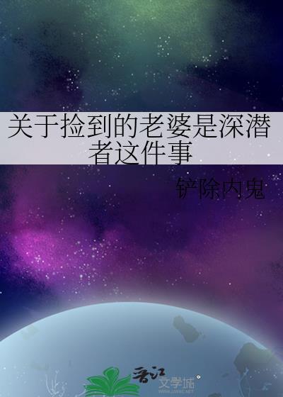 关于捡到的老婆是深潜者这件事免费